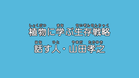 植物に学ぶ生存戦略 話す人・山田孝之